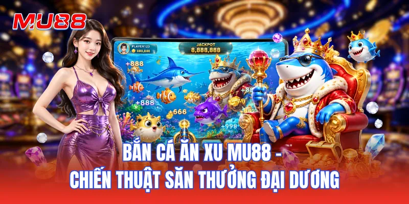 Bắn Cá Ăn Xu MU88 - Chiến Thuật Săn Thưởng Đại Dương