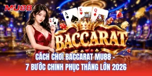 Cách Chơi Baccarat MU88 - 7 Bước Chinh Phục Thắng Lớn 2026