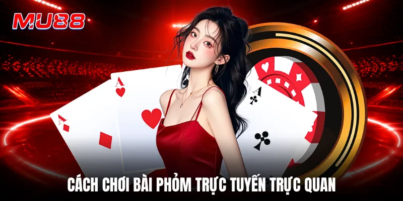 Cách chơi bài phỏm trực tuyến trực quan