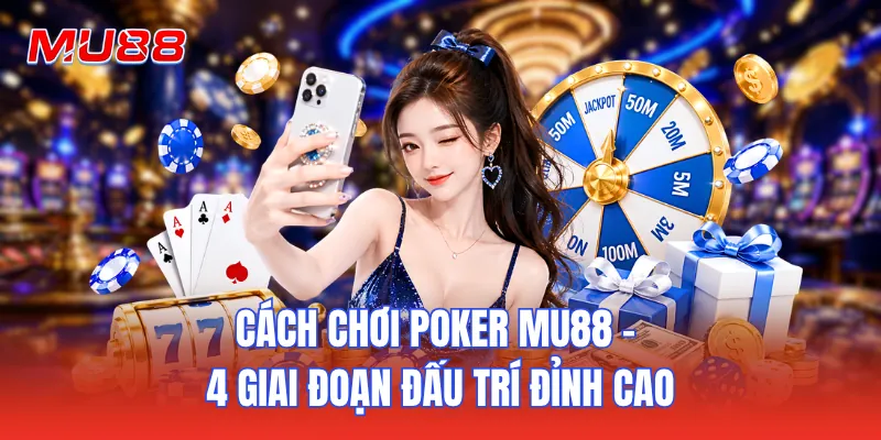 Cách Chơi Poker MU88 - 4 Giai Đoạn Đấu Trí Đỉnh Cao