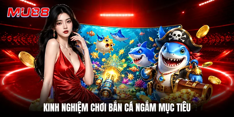 Kinh nghiệm chơi bắn cá ngắm mục tiêu
