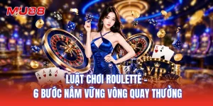 Luật Chơi Roulette - 6 Bước Nắm Vững Vòng Quay Thưởng