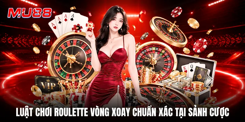 Luật chơi roulette vòng xoay chuẩn xác tại sảnh cược